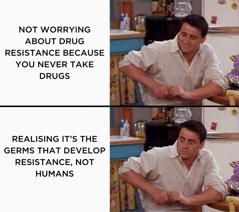 Meme of joey from friends smiling then looking shocked with the text: "NOT WORRYING ABOUT DRUG RESISTANCE BECAUSE YOU NEVER TAKE DRUGS" vs "REALISING ITS THE GERMS THAT DEVELOP RESISTANCE, NOT HUMANS"