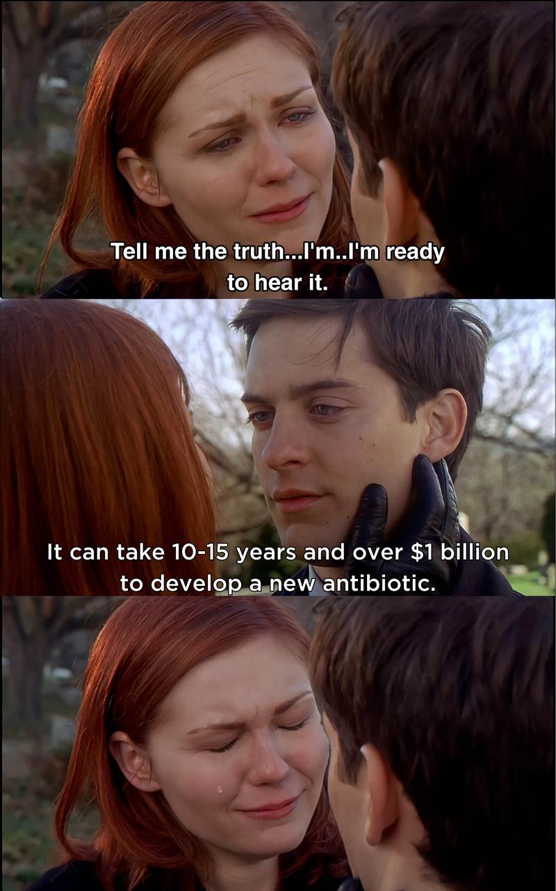 Spiderman movie meme; MJ: Tell me the truth...I'm ready to hear it; Peter: It can take 10-15 years and over $1 billion to develop a new antibiotic; MJ cries